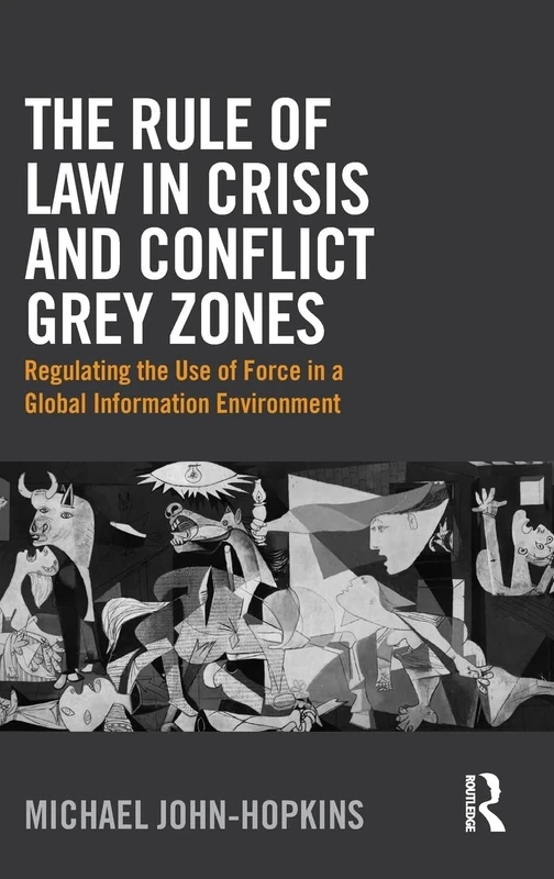 The Rule of Law in Crisis and Conflict Grey Zones: Regulating the Use of Force in a Global Information Environment