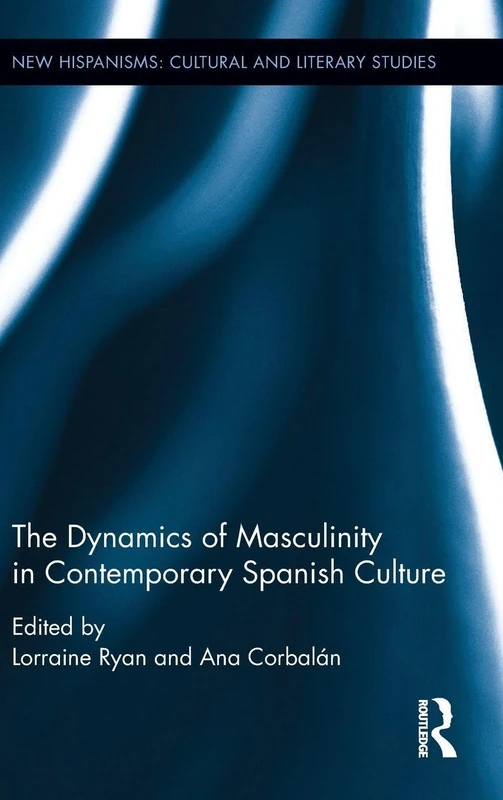 The Dynamics of Masculinity in Contemporary Spanish Culture (New Hispanisms: Cultural and Literary Studies)