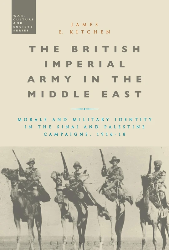 The British Imperial Army in the Middle East: Morale and Military Identity in the Sinai and Palestine Campaigns, 1916-18 (War, Culture and Society)