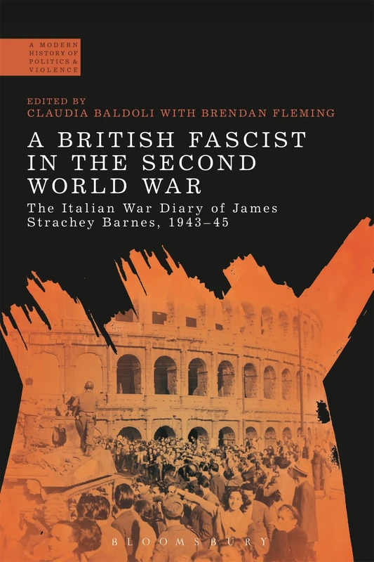 A British Fascist in the Second World War (A Modern History of Politics and Violence): The Italian War Diary of James Strachey Barnes, 1943-45