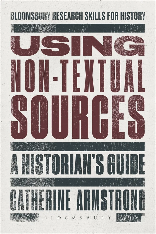 Using Non-Textual Sources: A Historian's Guide (Bloomsbury Research Skills for History)