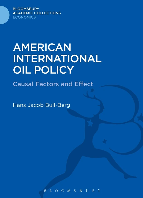 American International Oil Policy: Causal Factors and Effect (Bloomsbury Academic Collections: Economics)