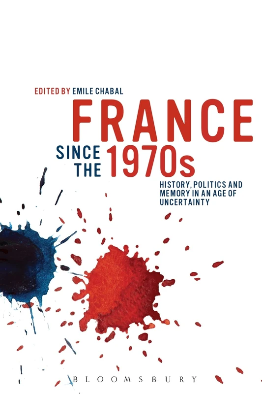 France since the 1970s: History, Politics and Memory in an Age of Uncertainty