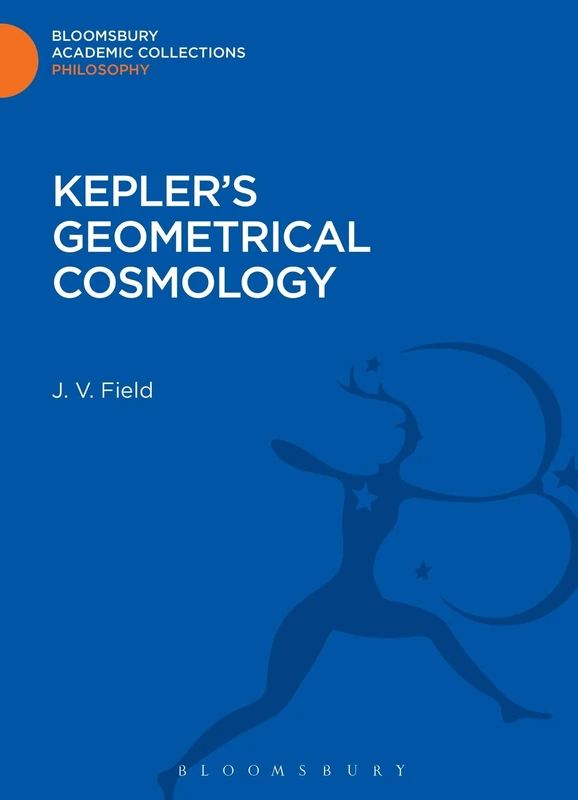 Kepler's Geometrical Cosmology (Bloomsbury Academic Collections: Philosophy)
