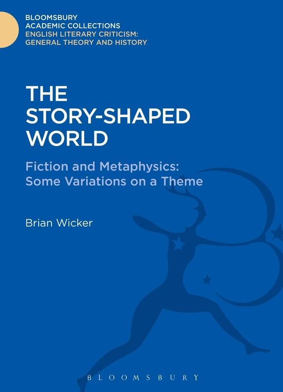 The Story-Shaped World: Fiction and Metaphysics: Some Variations on a Theme (Bloomsbury Academic Collections: English Literary Criticism)