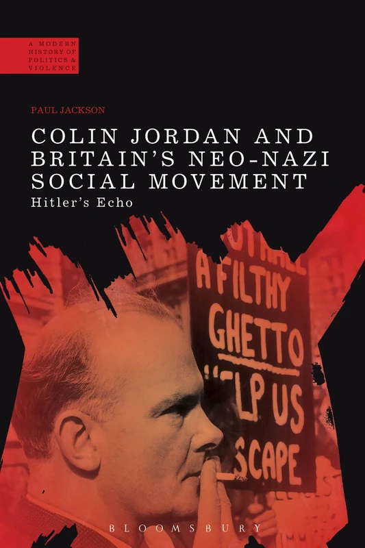 Colin Jordan and Britain's Neo-Nazi Movement: Hitler's Echo (A Modern History of Politics and Violence)