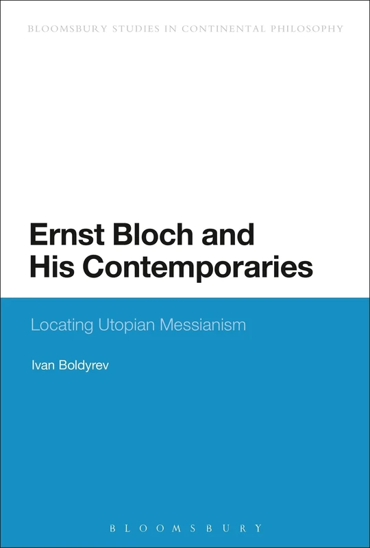 Ernst Bloch and His Contemporaries: Locating Utopian Messianism (Bloomsbury Studies in Continental Philosophy)