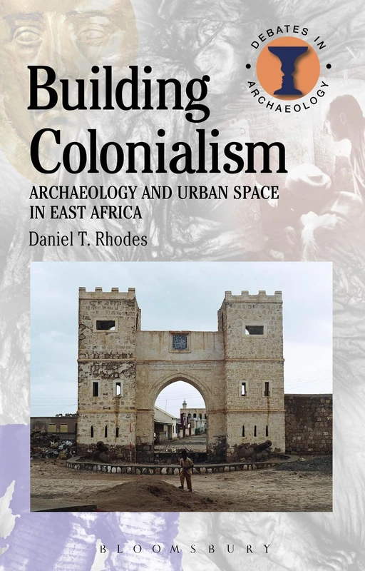 Building Colonialism (Debates in Archaeology): Archaeology and Urban Space in East Africa