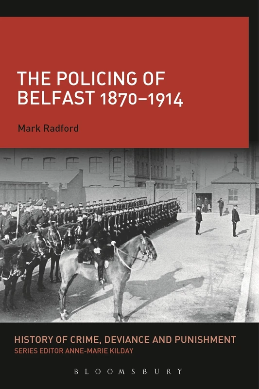 The Policing of Belfast 1870-1914 (History of Crime, Deviance and Punishment)