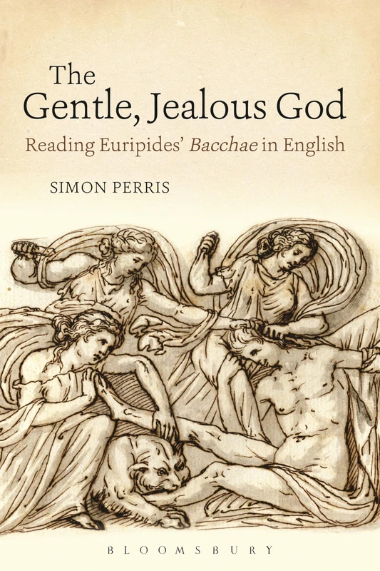 The Gentle, Jealous God: Reading Euripides' Bacchae in English (Bloomsbury Studies in Classical Reception)
