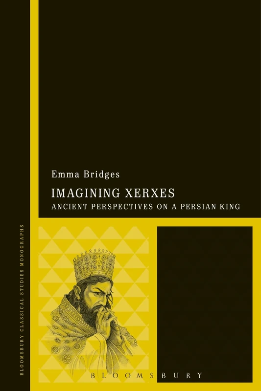 Imagining Xerxes (Bloomsbury Studies in Classical Reception): Ancient Perspectives on a Persian King: 1