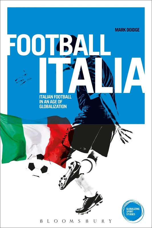 Football Italia: Italian Football in an Age of Globalization (Globalizing Sport Studies)