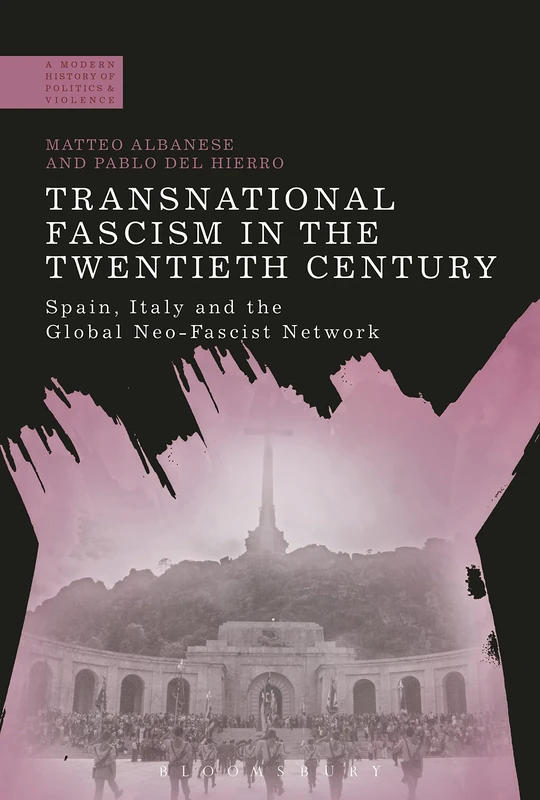 Transnational Fascism in the Twentieth Century: Spain, Italy and the Global Neo-Fascist Network (A Modern History of Politics and Violence)