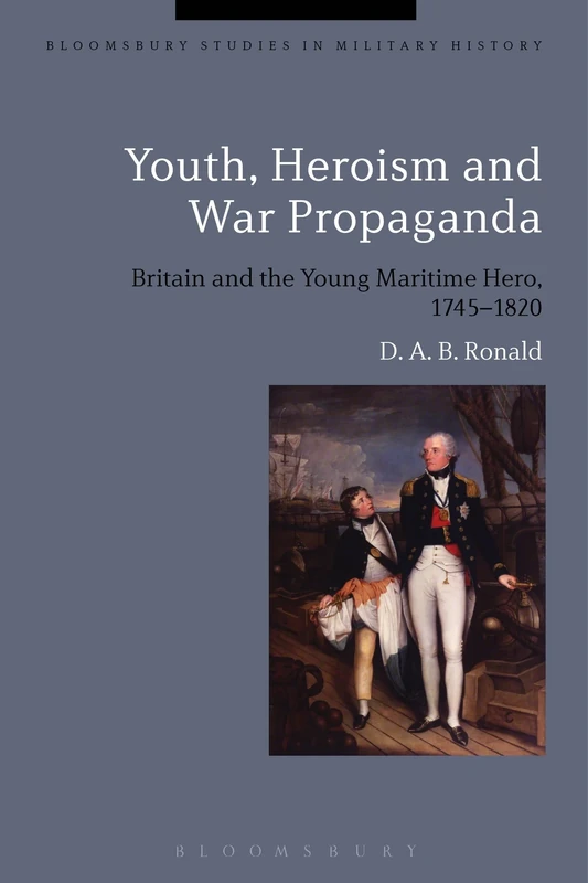 Youth, Heroism and Naval Propaganda: Britain and the Young Maritime Hero, 1745-1820 (Bloomsbury Studies in Military History)