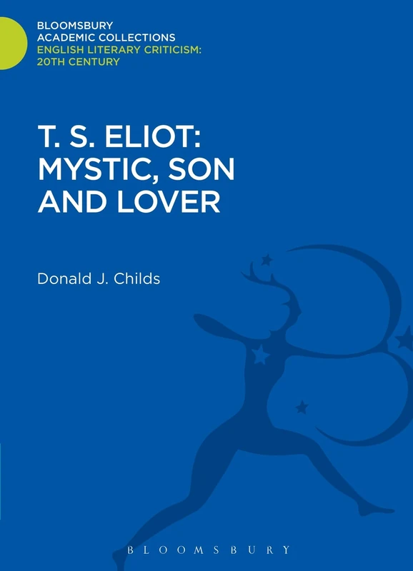 T. S. Eliot: Mystic, Son and Lover (Bloomsbury Academic Collections: English Literary Criticism)