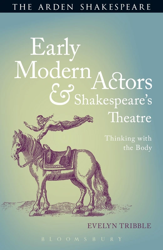 Early Modern Actors and Shakespeare's Theatre: Thinking with the Body (Arden Shakespeare)