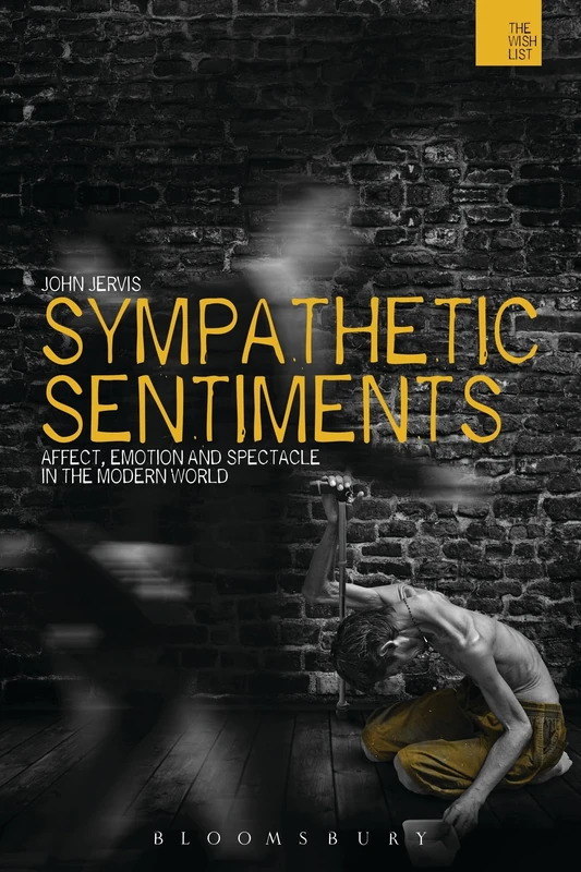 Sympathetic Sentiments: Affect, Emotion and Spectacle in the Modern World (The Wish List: The Warwick Interdiciplinary Studies in the Humanities)