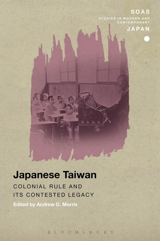 Japanese Taiwan: Colonial Rule and its Contested Legacy (SOAS Studies in Modern and Contemporary Japan)