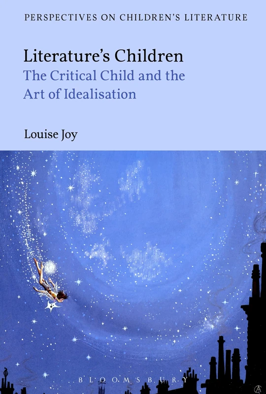 Literature's Children: The Critical Child and the Art of Idealization (Bloomsbury Perspectives on Children's Literature)