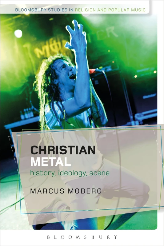 Christian Metal: History, Ideology, Scene (Bloomsbury Studies in Religion and Popular Music)