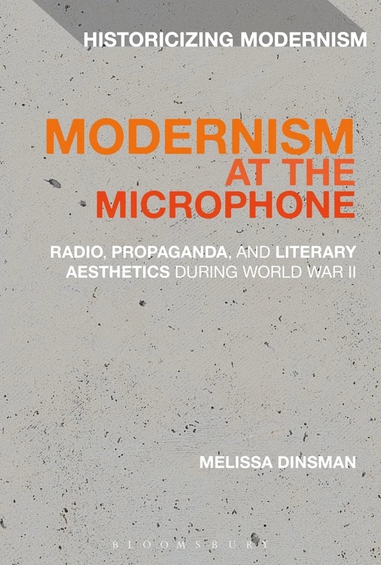 Modernism at the Microphone: Radio, Propaganda, and Literary Aesthetics During World War II (Historicizing Modernism)