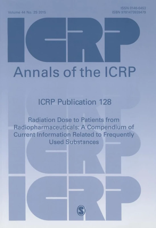 ICRP Publication 128: Radiation Dose to Patients from Radiopharmaceuticals: a Compendium of Current Information Related to Frequently Used Substances (Annals of the ICRP)