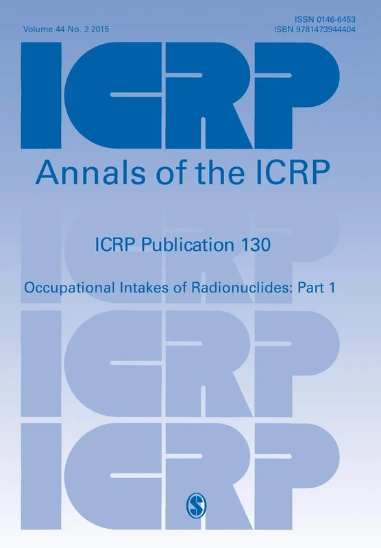 ICRP Publication 130: Occupational Intakes of Radionuclides Part 1 (Annals of the ICRP)