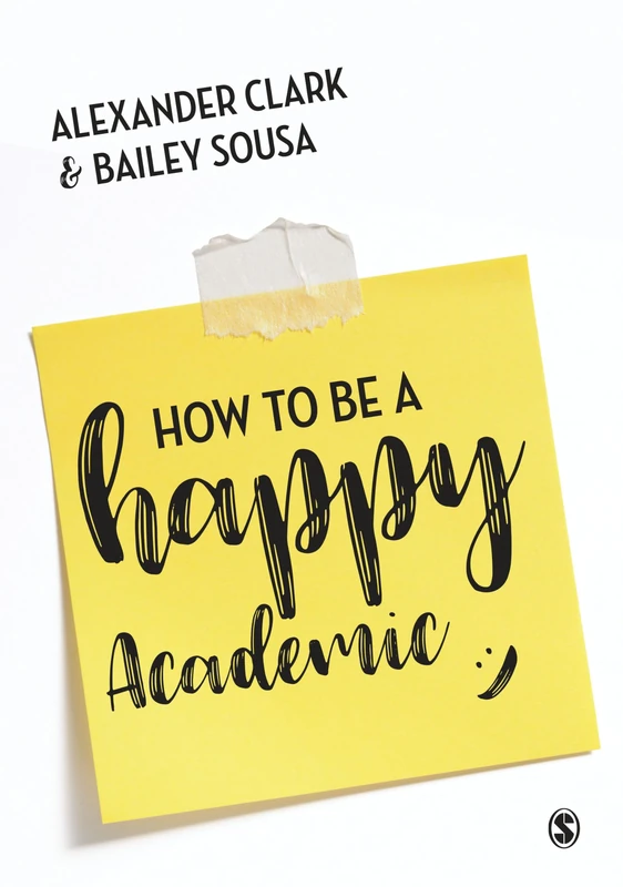 How to Be a Happy Academic: A Guide to Being Effective in Research, Writing and Teaching