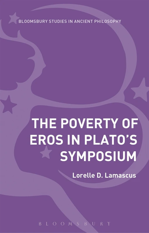The Poverty of Eros in Platos Symposium (Bloomsbury Studies in Ancient Philosophy)