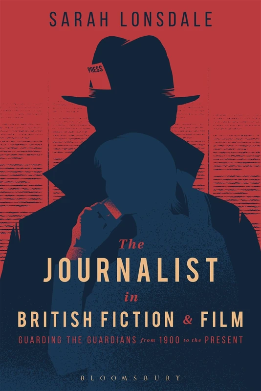 The Journalist in British Fiction and Film: Guarding the Guardians from 1900 to the Present