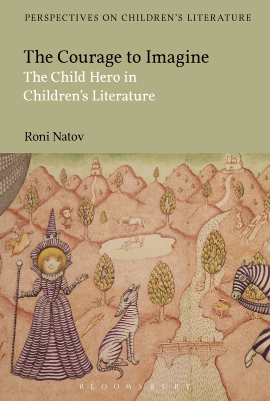 The Courage to Imagine: The Child Hero in Children's Literature (Bloomsbury Perspectives on Children's Literature)