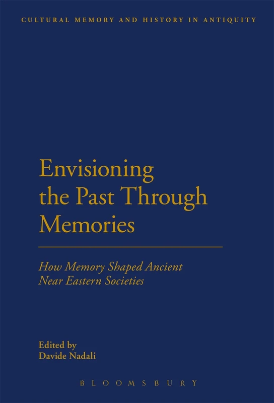 Envisioning the Past Through Memories: How Memory Shaped Ancient Near Eastern Societies (Cultural Memory and History in Antiquity)