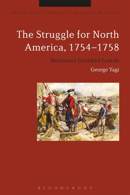 The Struggle for North America, 1754-1758: Britannia’s Tarnished Laurels (Bloomsbury Studies in Military History)
