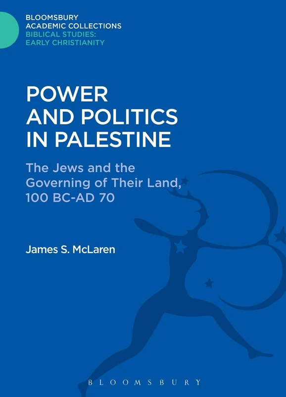Power and Politics in Palestine: The Jews and the Governing of Their Land, 100 BC-AD 70 (Bloomsbury Academic Collections: Biblical Studies)