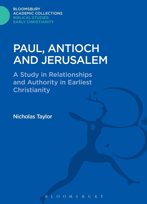 Paul, Antioch and Jerusalem: A Study in Relationships and Authority in Earliest Christianity (Bloomsbury Academic Collections: Biblical Studies)