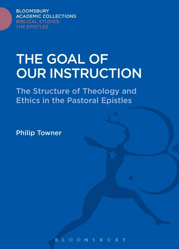 The Goal of Our Instruction: The Structure of Theology and Ethics in the Pastoral Epistles (Bloomsbury Academic Collections: Biblical Studies) - Image 1