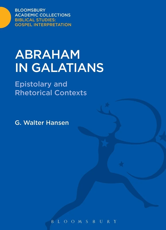 Abraham in Galatians: Epistolary and Rhetorical Contexts (Bloomsbury Academic Collections: Biblical Studies)