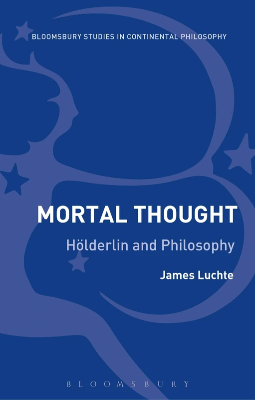 Mortal Thought: Hölderlin and Philosophy (Bloomsbury Studies in Continental Philosophy)
