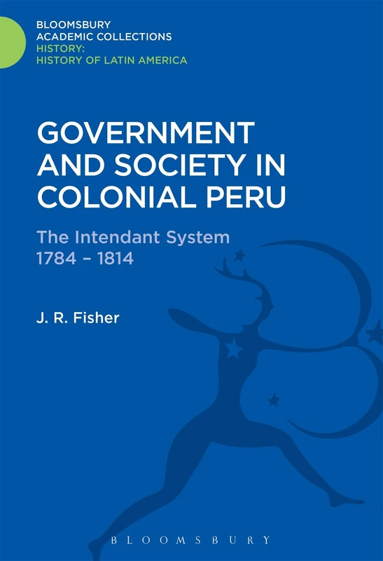 Government and Society in Colonial Peru: The Intendant System 1784-1814 (History: Bloomsbury Academic Collections)