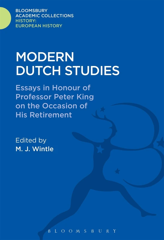 Modern Dutch Studies: Essays in honour of Professor Peter King on the occasion of his retirement (History: Bloomsbury Academic Collections)