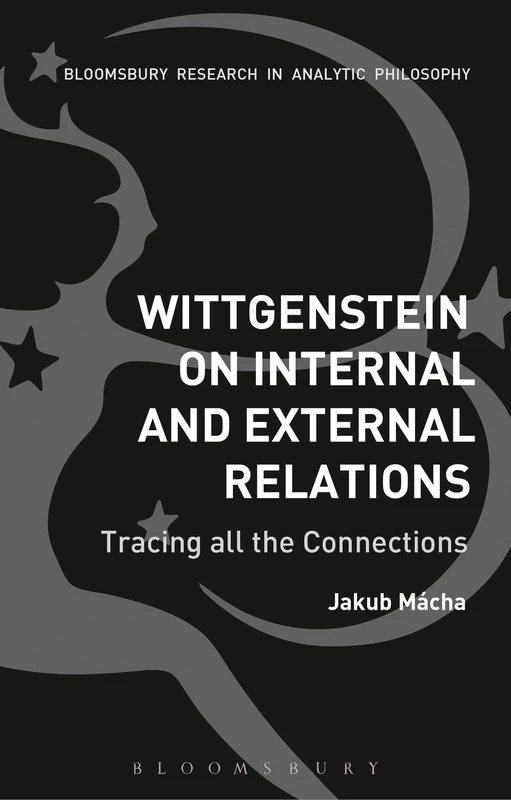Wittgenstein on Internal and External Relations: Tracing all the Connections (Bloomsbury Researach in Analytic Philosophy)