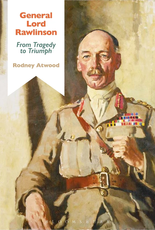 General Lord Rawlinson: From Tragedy to Triumph (Bloomsbury Studies in Military History)
