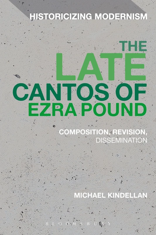 The Late Cantos of Ezra Pound: Composition, Revision, Publication (Historicizing Modernism)