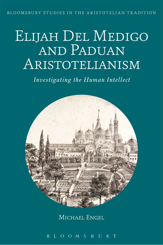 Elijah Del Medigo and Paduan Aristotelianism: Investigating the Human Intellect (Bloomsbury Studies in the Aristotelian Tradition)