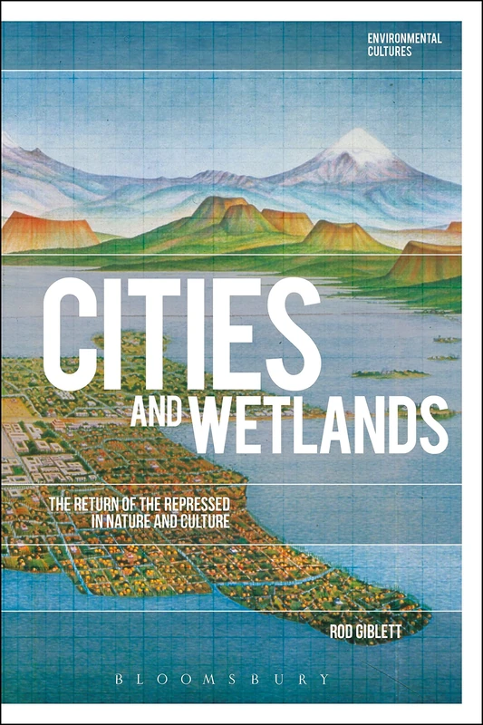 Cities and Wetlands: The Return of the Repressed in Nature and Culture (Environmental Cultures)