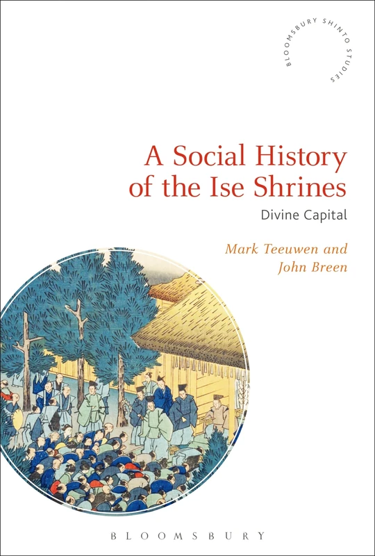 A Social History of the Ise Shrines: Divine Capital (Bloomsbury Shinto Studies)