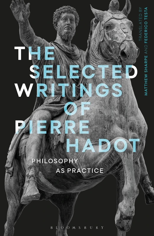 The Selected Writings of Pierre Hadot: Philosophy as Practice (Re-inventing Philosophy as a Way of Life)