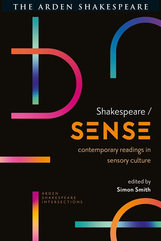 Shakespeare / Sense: Contemporary Readings in Sensory Culture (Arden Shakespeare Intersections)