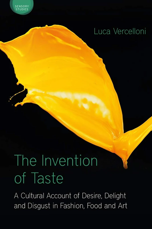 The Invention of Taste: A Cultural Account of Desire, Delight and Disgust in Fashion, Food and Art (Sensory Studies)