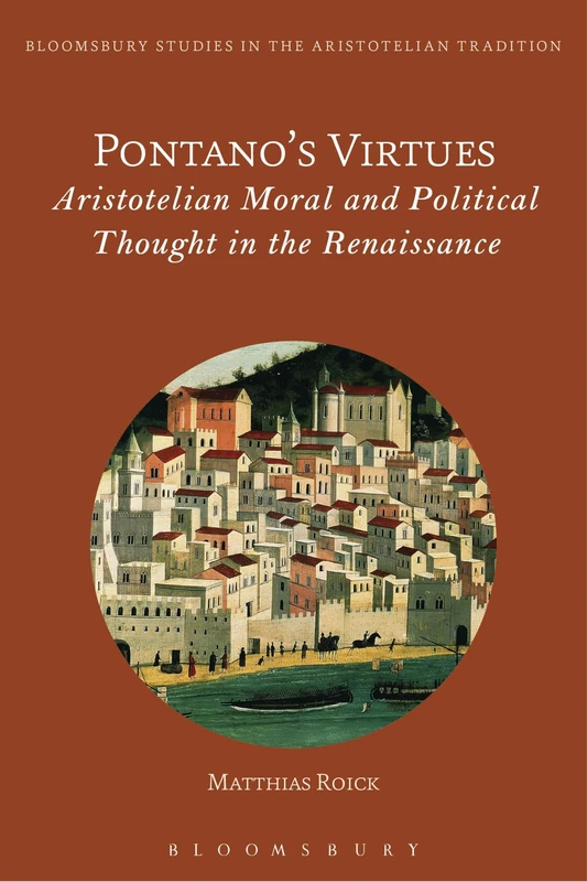 Pontano's Virtues: Aristotelian Moral and Political Thought in the Renaissance (Bloomsbury Studies in the Aristotelian Tradition)